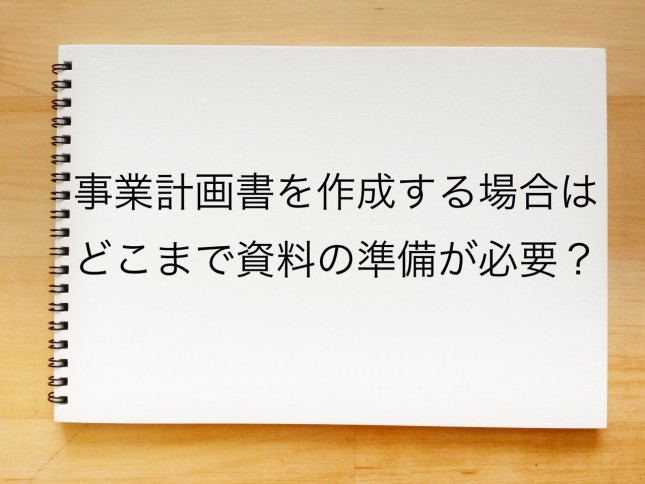 事業計画書を作成する場合は、どこまで資料の準備が必要でしょうか？（東京都武蔵野市）