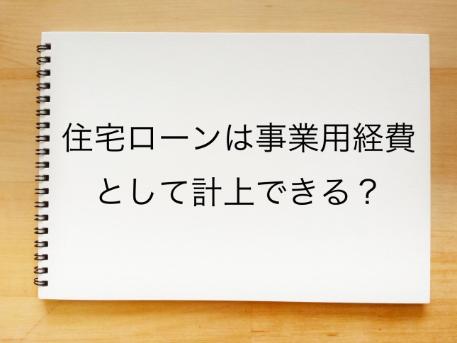 住宅ローンは事業用経費として計上できるのでしょうか？（大阪府大阪市）