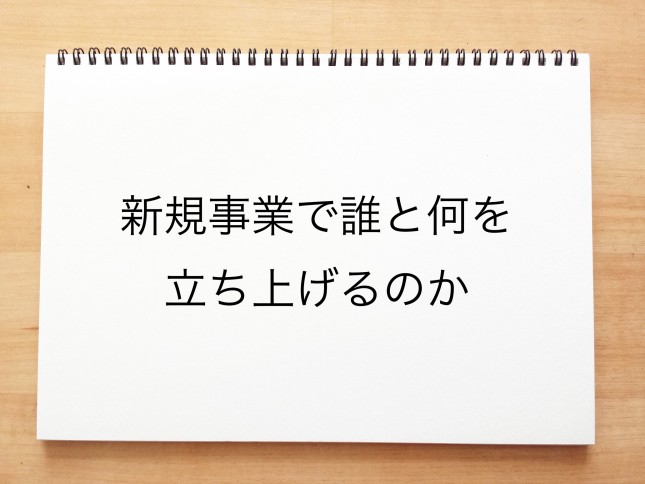 新規事業で誰と何を立ち上げるのか